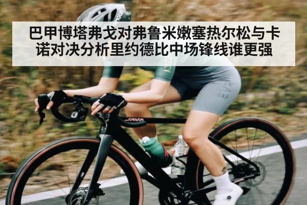 巴甲博塔弗戈对弗鲁米嫩塞热尔松与卡诺对决分析里约德比中场锋线谁更强