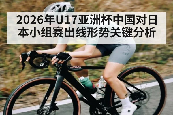 2026年U17亚洲杯中国对日本小组赛出线形势关键分析